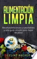 Alimentación limpia: Recetas deliciosas y saludables y una guía simple para bajar de peso