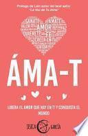 Áma-T: Libera el amor que hay en ti y conquista el mundo