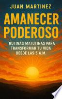Amanecer Poderoso: Rutinas Matutinas para Transformar tu Vida desde las 5 A.M.