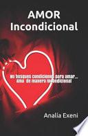 Amor Incondicional: No Busques Condiciones Para Amar... AMA de Manera Incondicional