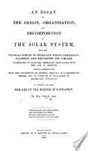 An essay on the origin, organisation, and decomposition of the Solar System ... To which is appended: Remarks on the science of navigation