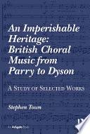 An Imperishable Heritage: British Choral Music from Parry to Dyson