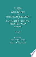 An Index to the Will Books and Intestate Records of Lancaster County, Pennsylvania, 1729-1850