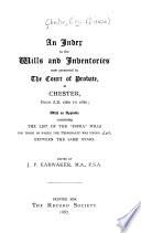 An Index to the Wills and Inventories Now Preserved in the Court of Probate, at Chester, from ...