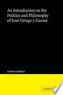 An Introduction to the Politics and Philosophy of José Ortega Y Gasset