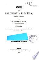 Anales de la Paleografía española: Paleografía practica [Comprende la lectura de la letra antigua, desde la entrada de los godos en España hasta nuestros días, en 143 láminas