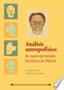 Análisis antropofísico de cuatro personajes históricos de México