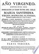 Año virgineo, cuyos dias son finezas de la Gran Reyna del Cielo, Maria Santissima, Virgen, Madre del Altissimo, sucedidas en aquellos mismos dias, que se refieren ; añadense a estas trecientos y sesenta y seis exemplos, con otras tantas exortationes, oraciones, exercicios, y elogios ...