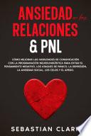 Ansiedad En Las Relaciones & PNL: Cómo mejorar las habilidades de comunicación con la programación neurolingüística para evitar el pensamiento negativo, los ataques de pánico, la depresión, la ansiedad social, los celos y el apego.