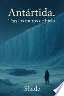 Antártida. Tras los muros de hielo.