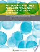 Antimicrobial Resistance As a Global Public Health Problem: How Can We Address It?