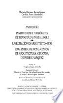 Antología. Instituciones teológicas. Ejercitaciones arquitectónicas. Dos antiguos monumentos de arquitectura Mexicana