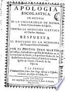 Apología escolastica en defensa de la Universidad de Alcala y demàs universidades de España contra la medicina sceptica del doctor Martinez