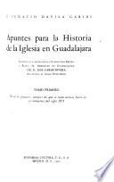 Apuntes para la historia de la Iglesia en Guadalajara: Desde los primeros tiempos de que se tiene noticia hasta las postrimerías del siglo XVI
