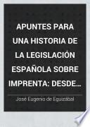 Apuntes para una historia de la legislación española sobre imprenta