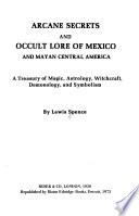 Arcane Secrets and Occult Lore of Mexico and Mayan Central America