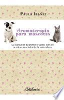 Aromaterapia para mascotas. La sanación de perros y gatos con los aceites esenciales de la naturaleza.