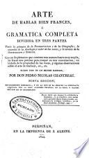 Arte de hablar bien frances, o gramatica completa, dividida en tres partes. Trata la primera de la pronunciacion y de la ortografia; la segunda de la analogia y valor de las voces; y la tercera de la construccion y sintaxis. Con un suplemento que contiene una nomenclatura muy amplia .. por don Pedro Nicolas Chantreau ..