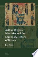 Arthur, Origins, Identities and the Legendary History of Britain