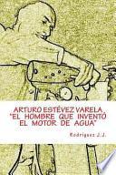 ARTURO ESTÉVEZ VARELA el Hombre Que Inventó el Motor de Agua