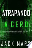Atrapando a Cero (La Serie de Suspenso de Espías del Agente Cero—Libro #4)