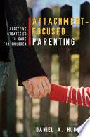 Attachment-Focused Parenting: Effective Strategies to Care for Children