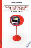 Audiencia, Fenomeno Fan Y Ficcion Televisiva El Caso de Friends