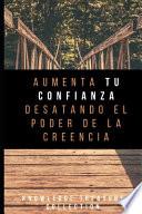 Aumenta Tu Confianza Desatando El Poder De La Creencia