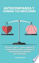 Autoconfianza y Domina Tus Emociones - Co ́mo superar la inseguridad, timidez y mejorar la autoconfianza. y dominar tus emociones.