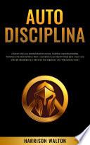 Autodisciplina: ¡Desarrolla una mentalidad de monje, hábitos inquebrantables, fortaleza mental de Navy Seal y aumenta tu productividad para crear una vida de abundancia y éxito en los negocios, las relaciones y más!