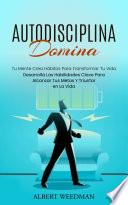 Autodisciplina: Domina Tu Mente Crea Hábitos Para Transformar Tu Vida (Desarrolla Las Habilidades Clave Para Alcanzar Tus Metas Y Triunfar en La Vida)