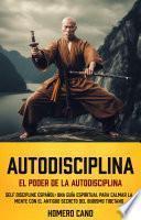 Autodisciplina: El Poder De La Autodisciplina (Self Discipline Español: Una Guía Espiritual Para Calmar La Mente Con El Antiguo Secreto Del Budismo Tibetano)