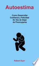Autoestima: Como Desarrollar Confianza y Felicidad En Vez de Dejar de Preocuparse