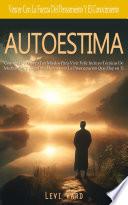 Autoestima: Cree en Ti Y Supera Tus Miedos Para Vivir Feliz Incluye Técnicas De Meditación Y Yoga Para Desvanecer La Preocupación Que Hay en Ti(Vencer Con La Fuerza Del Pensamiento Y El Conocimiento)