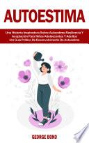 Autoestima: Una Historia Inspiradora Sobre Autoestima Resiliencia Y Aceptación Para Niños Adolescentes Y Adultos (Um Guia Prático De Desenvolvimento Da Autoestima)
