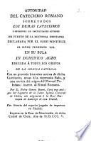 Autoridad del catecismo romano sobre todos los demas catecismos y opiniones de particulares autores en puntos de la doctrina cristiana declarada por el sumo pontífice el señor Clemente XIII en su bula in dominico agro dirigida á todos los obispos de la Iglesia Católica