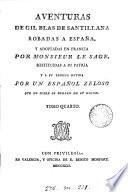 Aventuras de Gil Blas de Santillana, robadas a España por monsieur Le Sage, restituidas a su lengua nativa por un español zeloso [signing himself Joaquin Federico Issalps. With] Adición a las Aventuras de Gil Blas o Historia galante de joven siciliano que suena tr. de fr. en ital., y de esta lengua la ha convertido en española el mismo viejo ocioso que restituyó les Aventuras fr. a su original lengua castellana