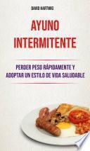 Ayuno Intermitente: Perder Peso Rápidamente Y Adoptar Un Estilo De Vida Saludable.