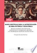 Bases científicas para la autentificación de obra pictórica y escultórica. Manual recopilatorio de información, publicaciones e investigaciones aplicables a la metodología de estudio de las obras de arte