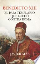 Benedicto XIII. El papa templario que luchó contra Roma