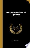 Bibliografía Mexicana Del Siglo Xviii.