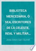 Biblioteca mercedaria, ó sea, Escritores de la Celeste, Real y Militar Órden de la Merced, redencion de cautivos, con indicacion de sus obras, tanto impresas como manuscritas ...