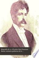 Biografía de S.E. el Señor Don Francisco Bauzá, ministro gobierno de la República Oriental del Uruguay