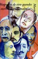 Biografías de siete grandes escritores guatemaltecos