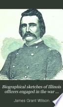 Biographical Sketches of Illinois Officers Engaged in the War Against the Rebellion of 1861