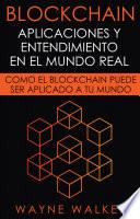 Blockchain: Aplicaciones y Entendimiento En El Mundo Real