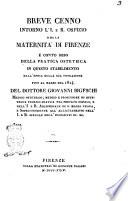 Breve cenno intorno l'I. e R. ospizio della maternità di Firenze e conto reso della pratica ostetrica in questo stabilimento dall'epoca della sua fondazione fino al marzo del 1824. Del dottore Giovanni Bigeschi medico ostetrico; medico e professore di ostetricia teorico-pratica nel prefato ospizio, e nell'I. e R. Arcispedale di S. Maria Nuova, e sovrintendente all'allattamento nell'I. e R. spedale degl'Innocenti ec. ec