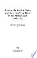 Britain, the United States, and the Transfer of Power in the Middle East, 1945-1962