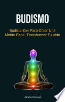 Budismo: Budista Zen Para Crear Una Mente Sana, Transformar Tu Vida