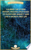 Calming the Storm Within: Proven Strategies to Overcome Anxiety and Live a Worry-Free Life